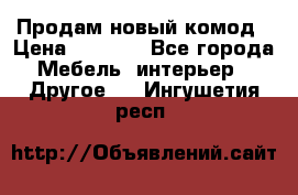 Продам новый комод › Цена ­ 3 500 - Все города Мебель, интерьер » Другое   . Ингушетия респ.